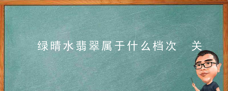 绿晴水翡翠属于什么档次 关于绿晴水翡翠介绍